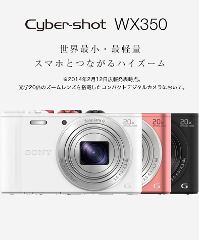 Cyber-shot WX350 世界最小・最軽量スマホとつながるハイズーム ※2014年2月12日広報発表時点。光学20倍のズームレンズを搭載したコンパクトデジタルカメラにおいて。