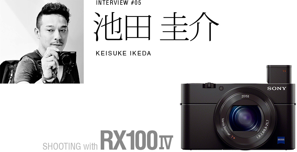 INTERVIEW #05 池田 圭介SHOOTING with RX100 IV