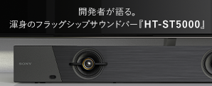 開発者が語る。渾身のフラッグシップサウンドバー「HT-ST5000」Sony×Dolbyの技術が生んだ新次元の立体音響
