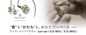 “音”も“かたち”も、あなただけの1台 テイラーメイドイヤホン Just ear「XJE-MH1／XJE-MH2」