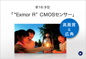 新16：9型「“Exmor R”CMOSセンサー」
高画質&広角