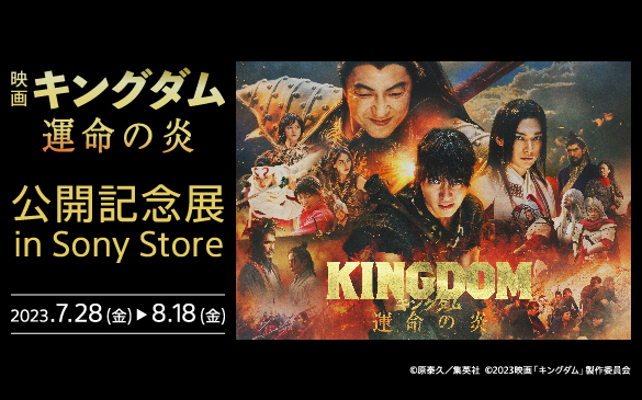 映画 キングダム 運命の炎 公開記念展 in Sony Store 2023.7.28(金)〜8.18(金)