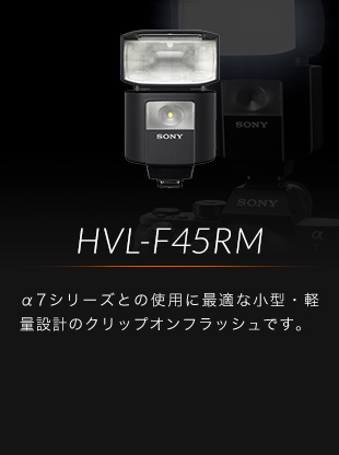 HVL-F45RM α7シリーズとの使用に最適な小型・軽量設計のクリップオンフラッシュです。
