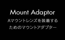 Mount Adaptor Aマウントレンズを装着するためのマウントアダプター