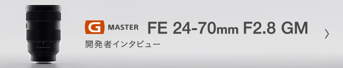 G MASTER FE 24-70mm F2.8 GM (SEL2470GM) 開発者インタビュー