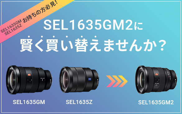 SEL1635GM, SEL1635Zをお持ちの方必見！　SEL1635GM2に賢く買い替えませんか？