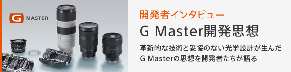 G Master開発思想 革新的な技術と妥協のない光学設計が生んだG Masterの思想を開発者たちが語る