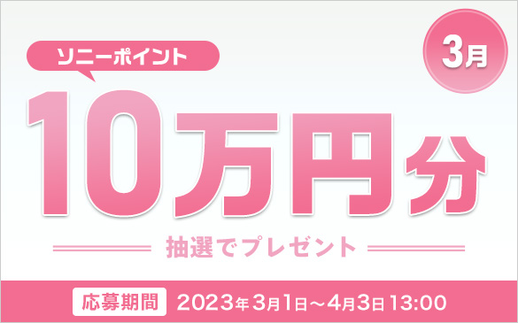 3月 ソニーポイント10万円分抽選でプレゼント　応募期間 2023年3月1日から4月3日13:00