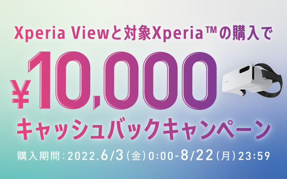Xperia Viewと対象Xperiaの購入で10,000円キャッシュバックキャンペーン。購入期間:2022.6.3(金)0:00から8/22(月)23:59