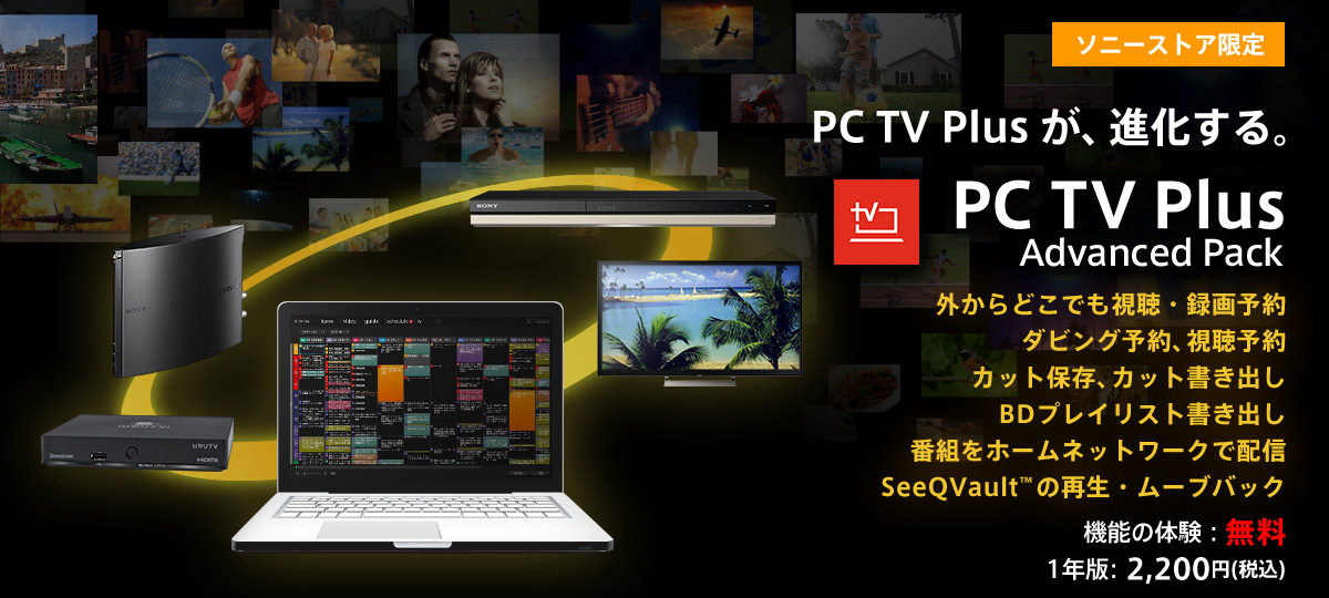 ソニーストア限定 PC TV Plus Advanced Pack 外からどこでも視聴・録画予約　ダビング予約、視聴予約 カット保存、カット書き出し BDプレイリスト書き出し 番組をホームネットワークで配信 SeeQVault™の再生・ムーブバック 機能の体験：無料 1年版：2,200円（税込）