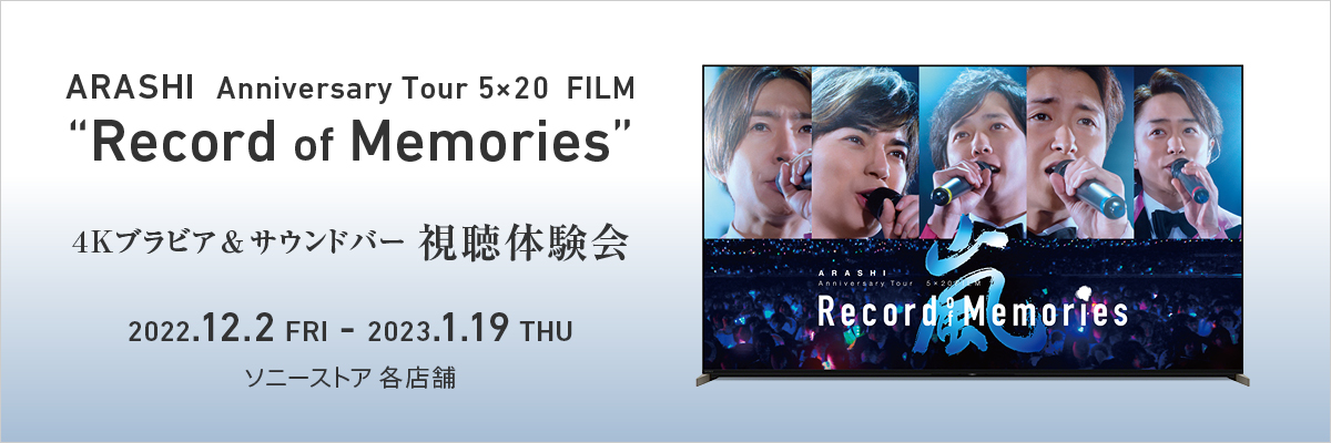 ARASHI Anniversary Tour 5×20  FILM “Record of Memories” 4Kブラビア&サウンドバー 視聴体験会 2022.12.2 FRI -2023.1.19 THU ソニーストア 各店舗