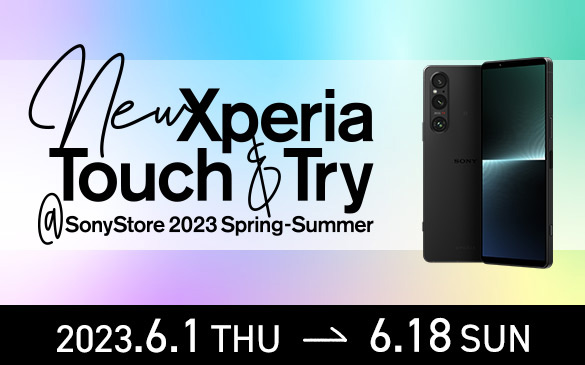 New Xperia Touch & Try @SonyStore 2023 Spring-Summer@2023.6.1 THU → 6.18 SUN
