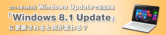 2014年4月9日 Windows Updateで配信開始「Windows 8.1 Update」に更新されると何が変わる！？