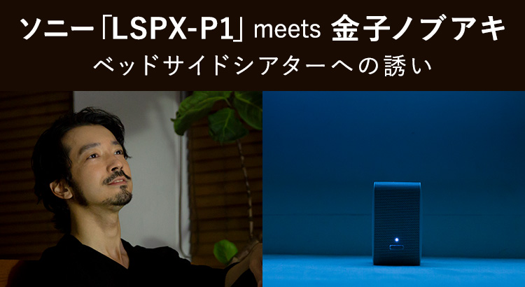 「LSPX-P1」meets 金子ノブアキ｜ベッドサイドシアターへの誘い