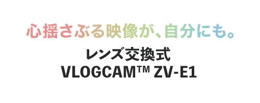 心揺さぶる映像が、自分にも。レンズ交換式VLOGCAM ZV-E1