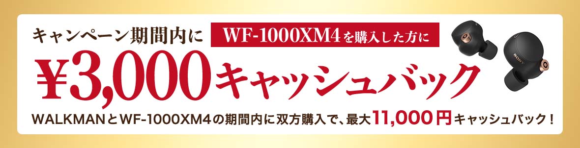 キャンペーン期間内にWF-1000X M4を購入した方に3,000円キャッシュバックします。ウォークマンとWF-1000X M4を期間内に双方購入で、最大11,000円キャッシュバック!