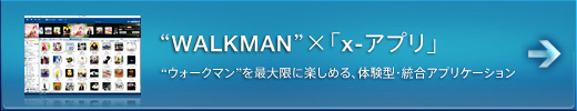 “WALKMAN”×「x-アプリ」 “ウォークマン”を最大限に楽しめる、体験型・統合アプリケーション