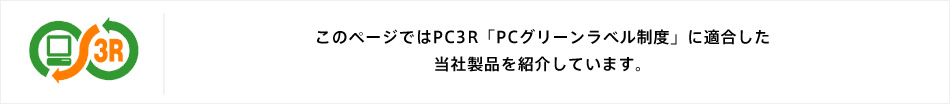 このページではPC3R「PCグリーンラベル制度」に適合した当社製品を紹介しています。