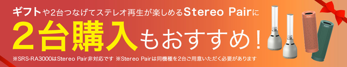 ギフトや2台つなげてステレオ再生が楽しめるStereo Pairに 2台購入もおすすめ！※SRS-RA3000はStereo Pair非対応です ※Stereo Pairは同機種を2台ご用意いただく必要があります