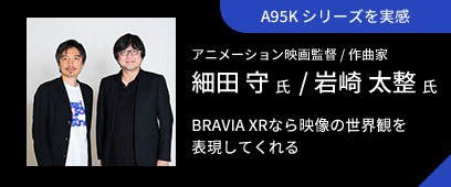 A95Kシリーズを実感 アニメーション映画監督/作曲家 細田 守氏/岩崎太整氏 BRABIA XRなら映像の世界観を表現してくれる
