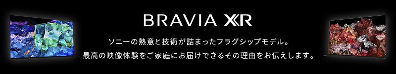 BRAVIA XR ソニーの熱意と技術が詰まったフラグシップモデル。最高の映像体験をご家庭にお届けできるその理由をお伝えします。