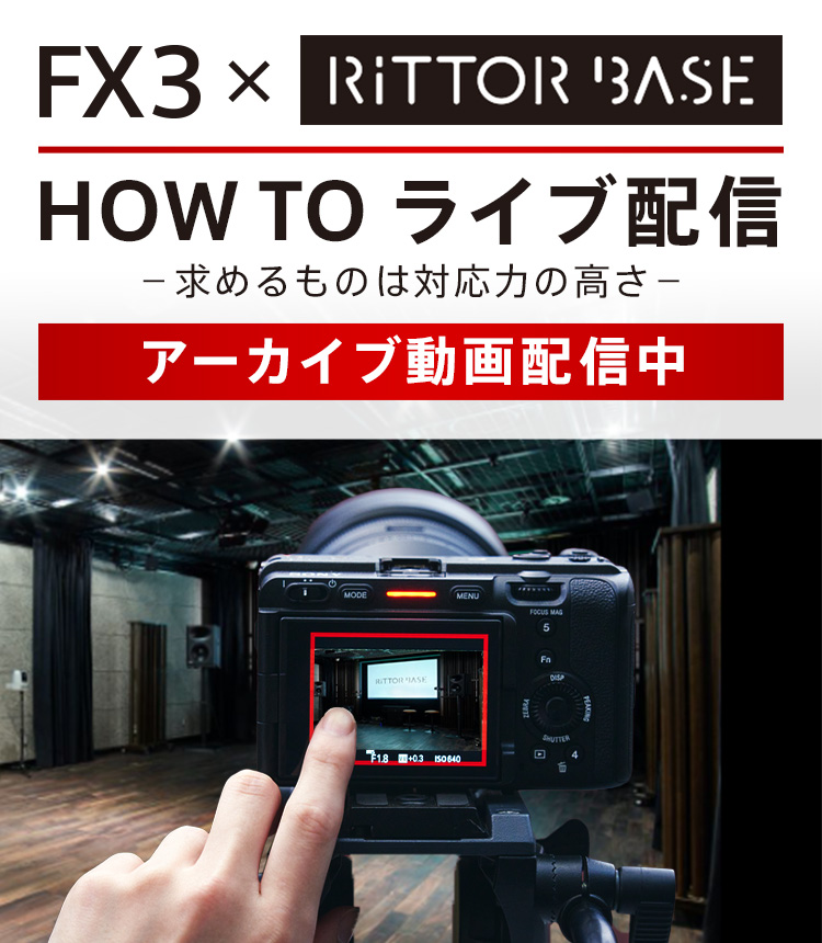 FX3 × RiTTOR BASE HOW TO ライブ配信- 求めるものは対応力の高さ - アーカイブ動画配信中