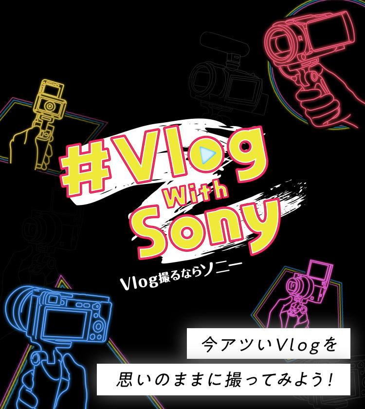 #Vlog with Sony Vlog撮るならソニー 今アツいVlogを思いのままに撮ってみよう！
