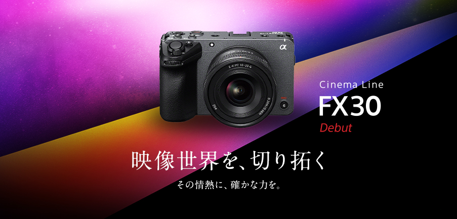 Cinema Line FX30 Debut 映像世界を、切り拓く その情熱に、確かな力を。
