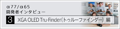α77/α65　開発者インタビュー　[3]XGA OLED Tru-Finder（トゥルーファインダー）編