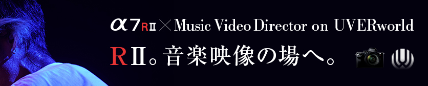α × Music Video Director on UVERworld　α7R II 音楽映像シーンへの挑戦