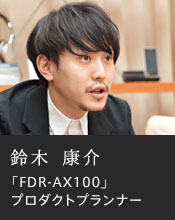 鈴木 康介「FDR-AX100」プロダクトプランナー