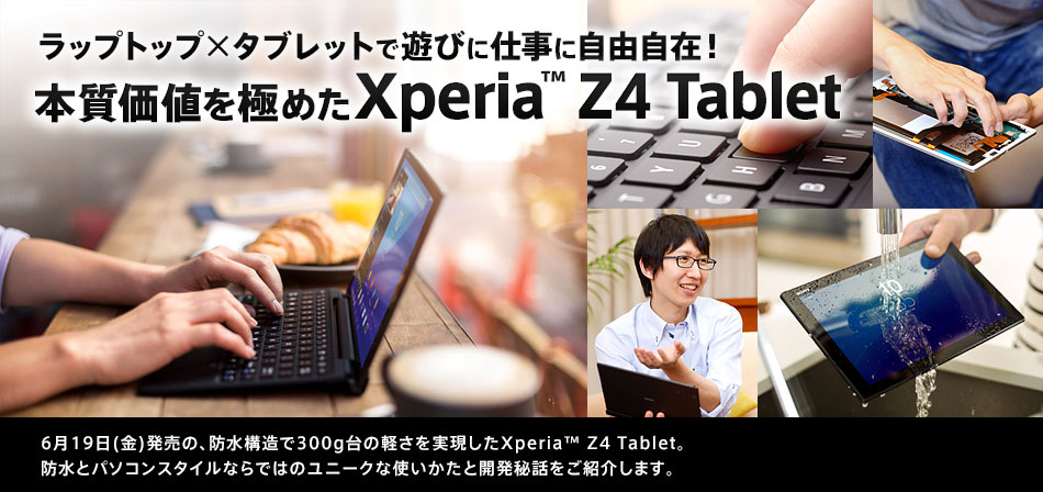 ラップトップ×タブレットで遊びに仕事に自由自在！　本質価値を極めた Xperia™ Z4 Tablet