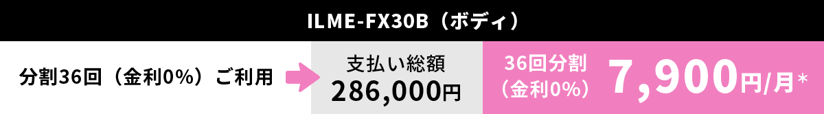 ILME-FX30B（ボディ）分割36回（金利0%）ご利用→支払い総額　286,000円　36回分割（金利0%）7,900円/月＊