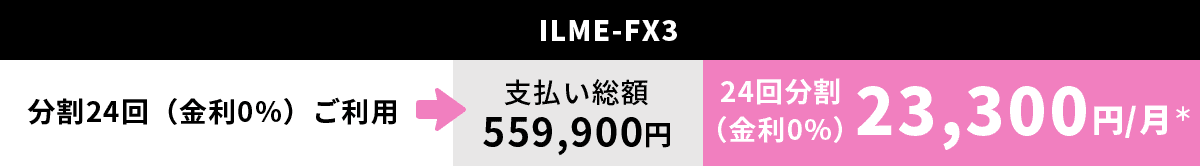 ILME-FX3 分割24回（金利0%）ご利用→支払い総額　559,900円　24回分割（金利0%）23,300円/月＊