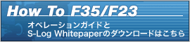 How To F35／F23 | オペレーションガイドとS-Log Whitepaperのダウンロードはこちら