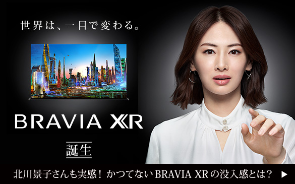 世界は、一目で変わる。BRAVIA XR 誕生。北川景子さんも実感！かつてないBRAVIA XRの没入感とは？