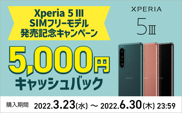 Xperia 5 III SIMフリーモデル発売記念キャンペーン 5,000円キャッシュバック。XPERIA 5 III 購入期間 2022.3.23(水)から2022.6.30(木)23:59