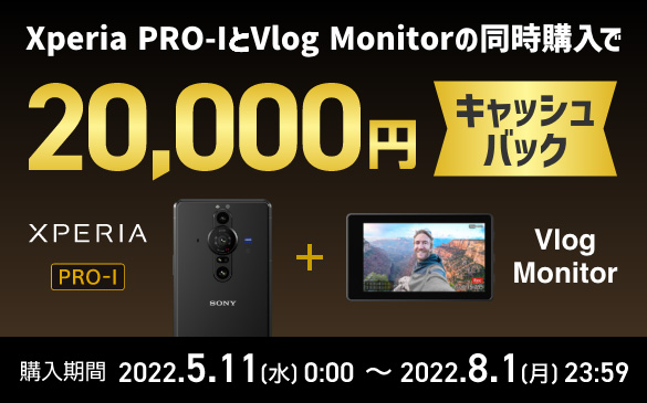 Xperia PRO-IとVlog Monitorの同時購入で20,000円キャッシュバック。Xperia PRO-I＋Vlog Monitor 購入期間 2022.5.11(水)0.00から2022.8.1(月)23:59