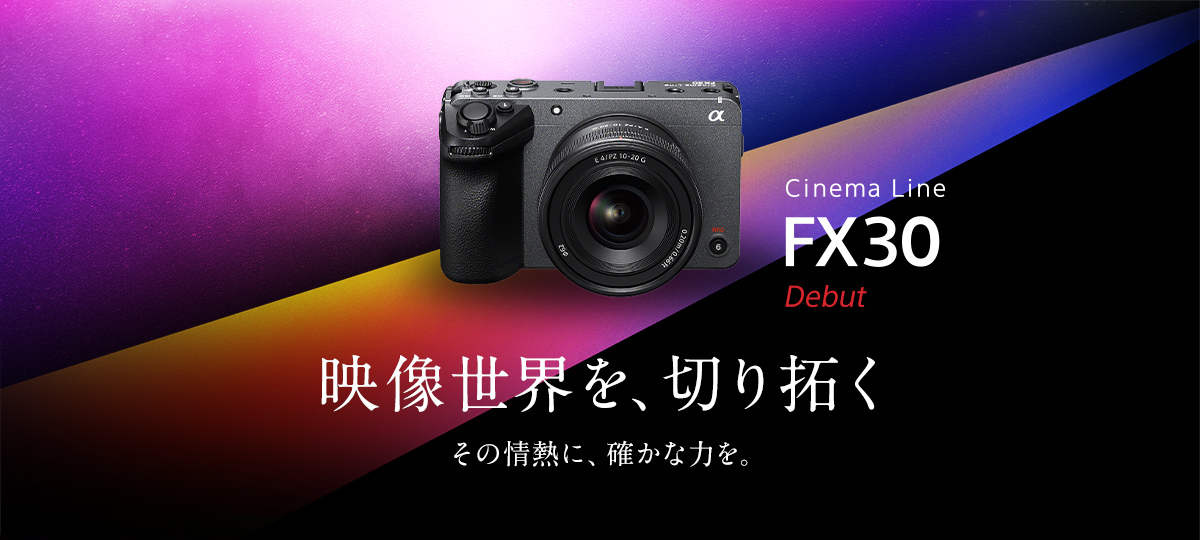 Cinema Line FX30 Debut 映像世界を、切り拓く　その情熱に、確かな力を。