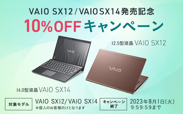 VAIO SX12 / VAIO SX14 発売記念 10％OFFキャンペーン 14.0型液晶 VAIO SX14 12.5型液晶 VAIO SX12 対象モデル VAIO SX12/VAIO SX14 *個人のお客様向けとなります キャンペーン終了 2023年8月1日(火)9時59分59秒まで
