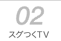 02 スグつくTV
