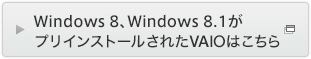 Windows 8、Windows 8.1がインストールされたVAIOはこちら