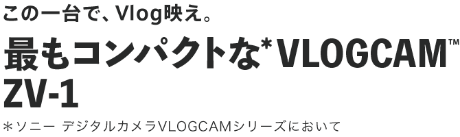 この一台で、Vlog映え。最もコンパクトな*VLOGCAM ZV-1 ＊ソニー デジタルカメラVLOGCAMシリーズにおいて